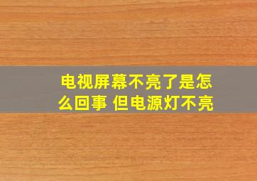 电视屏幕不亮了是怎么回事 但电源灯不亮